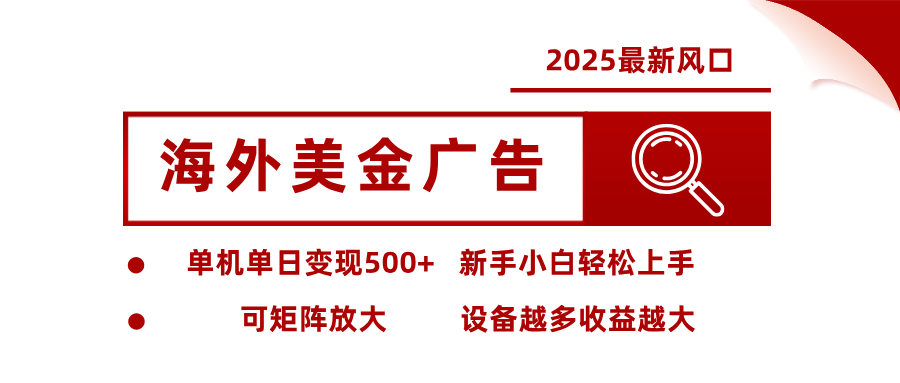 2025最新风口 海外美金广告 单机单日变现500+ 可矩阵放大 设备越多收...-钱叫兽