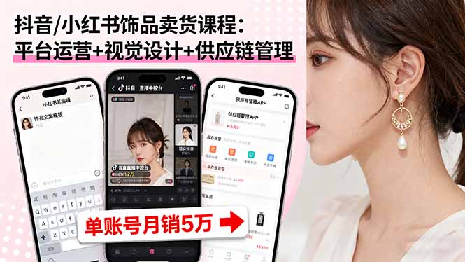 抖音/小红书饰品卖货课程:平台运营+视觉设计+供应链管理,单账号月销5万-钱叫兽