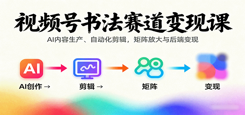 视频号书法赛道变现课:AI内容生产、自动化剪辑,矩阵放大与后端变现-钱叫兽