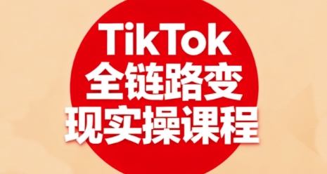 TikTok全链路变现实操课程,全方位助力学员掌握TK变现技能-钱叫兽