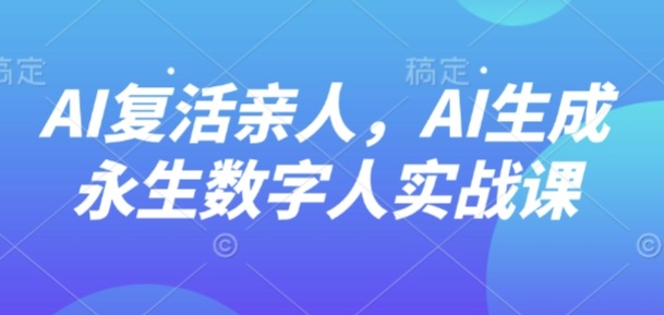 AI“复活”亲人,AI生成永生数字人实战课-钱叫兽