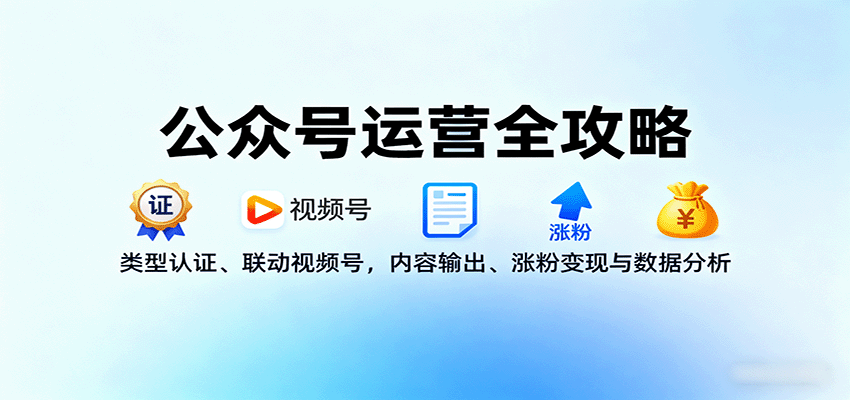公众号运营全攻略:类型认证、联动视频号,内容输出、涨粉变现与数据分析-钱叫兽
