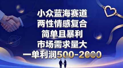 小众蓝海赛道,两性情感复合,简单且暴利,市场需求量大,一单利润5张,未来几年可持续深耕的项目-钱叫兽