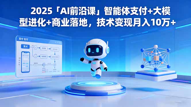 2025「AI前沿课」智能体支付+大模型进化+商业落地，技术变现月入10万+-钱叫兽