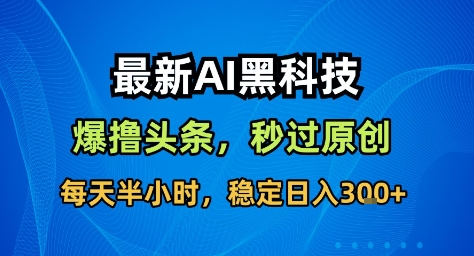 最新AI黑科技撸头条收益软件，无需指令，原创度直接拉满，每日稳定收益3张【揭秘】-钱叫兽