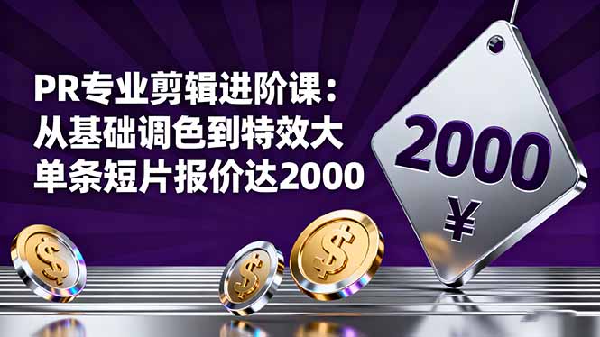 PR专业剪辑进阶课：从基础调色到特效大片的进阶技能，单条短片报价达2000-钱叫兽