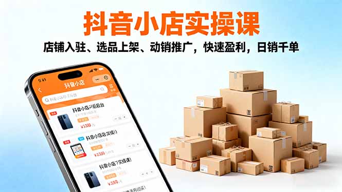 2025抖音小店实操课，店铺入驻、选品上架、动销推广，快速盈利，日销千单-钱叫兽