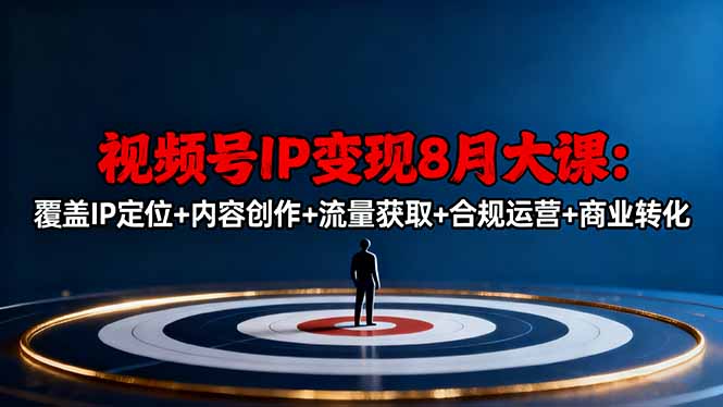 视频号IP变现8月大课，覆盖IP定位+内容创作+流量获取+合规运营+商业转化-钱叫兽