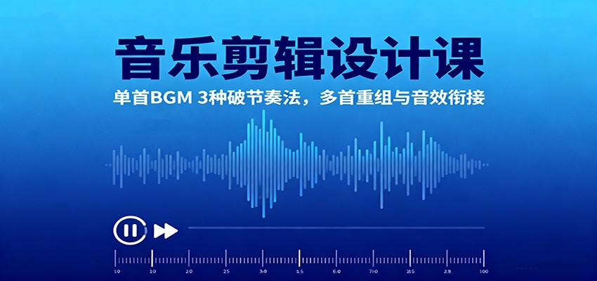 音乐剪辑设计课:单首BGM 3种破节奏法,多首重组与音效衔接-钱叫兽