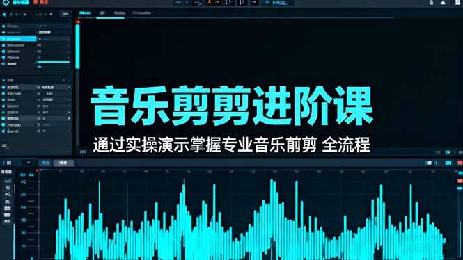 音乐剪辑进阶课：通过实操演示掌握专业的音乐剪辑全流程技能-钱叫兽