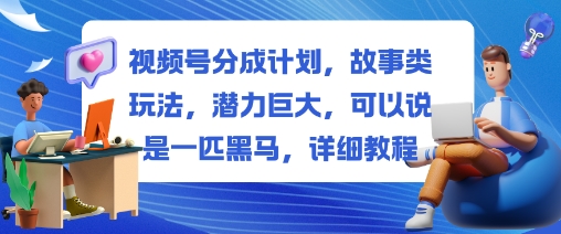 视频号分成计划,故事类玩法,潜力巨大,可以说是一匹黑马,详细教程-钱叫兽