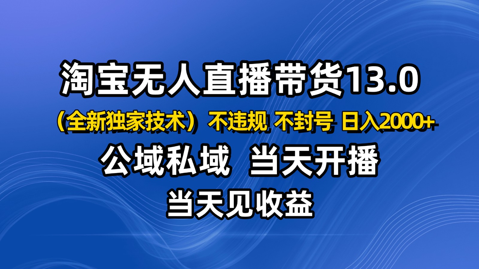 淘宝无人直播13.0,公域私域技术,不封号,不违规 布局下半年旺季赛道,日入2000+-钱叫兽