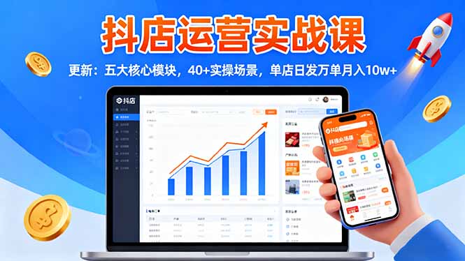 抖店运营实战课-更新:五大核心模块,40+实操场景,单店日发万单月入10w+-钱叫兽