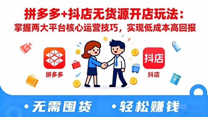 拼多多+抖店无货源开店玩法:掌握两大平台核心运营技巧,实现低成本高回报-钱叫兽