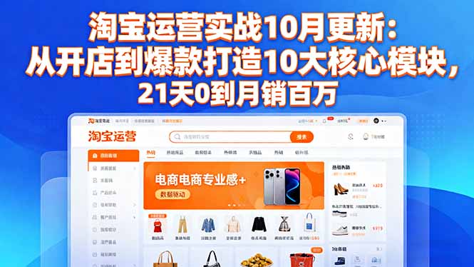 淘宝运营实战10月更新:从开店到爆款打造10大核心模块,21天0到月销百万-钱叫兽