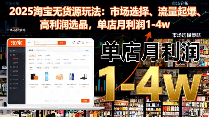 2025淘宝无货源玩法：市场选择、流量起爆、高利润选品，单店月利润1-4w-钱叫兽