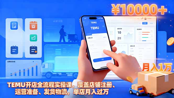 TEMU开店全流程实操课，覆盖店铺注册、运营准备、发货物流，单店月入过万-钱叫兽