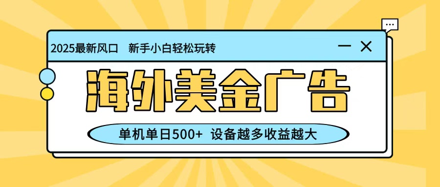 最新蓝海项目，海外美金广告，单机单日500+，可矩阵放大，设备越多收益越大-钱叫兽