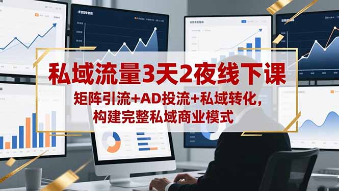 私域流量3天2夜线下课，矩阵引流+AD投流+私域转化，构建完整私域商业模式-钱叫兽