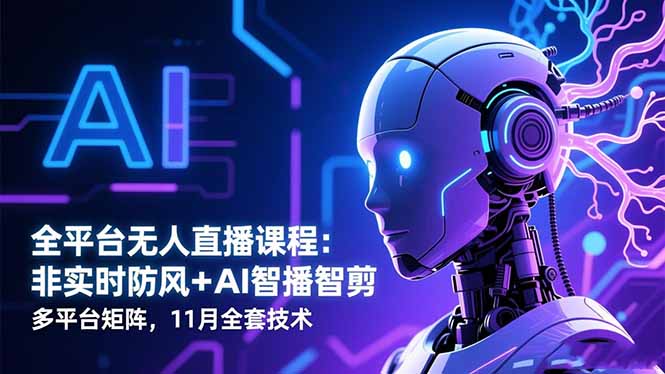 全平台无人直播课程:非实时防风+AI智播智剪+多平台矩阵,11月全套技术-钱叫兽