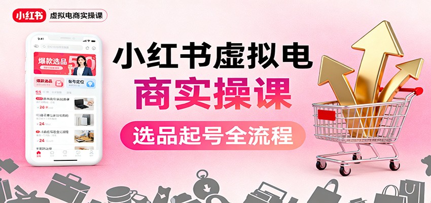 小红书虚拟电商实操课：选品起号+AI 内容创作+店铺运营+引流私域+自动化发笔记-钱叫兽