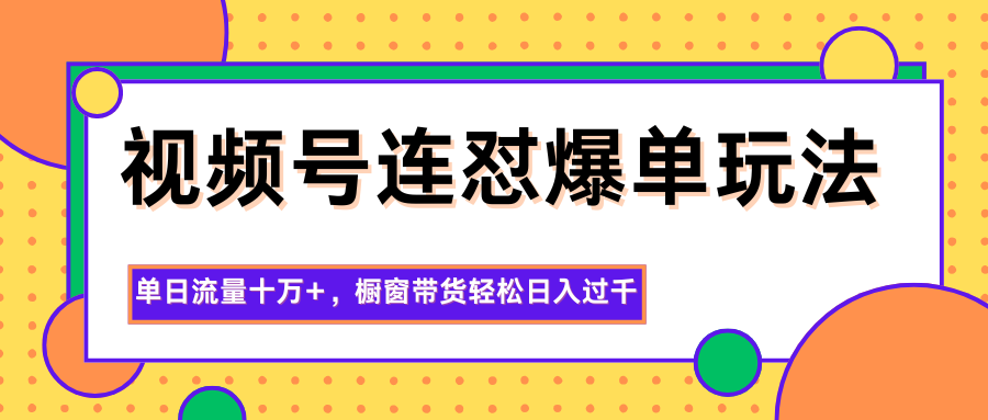 视频号连怼爆单玩法，单日流量十万+，橱窗带货轻松日入过千-钱叫兽