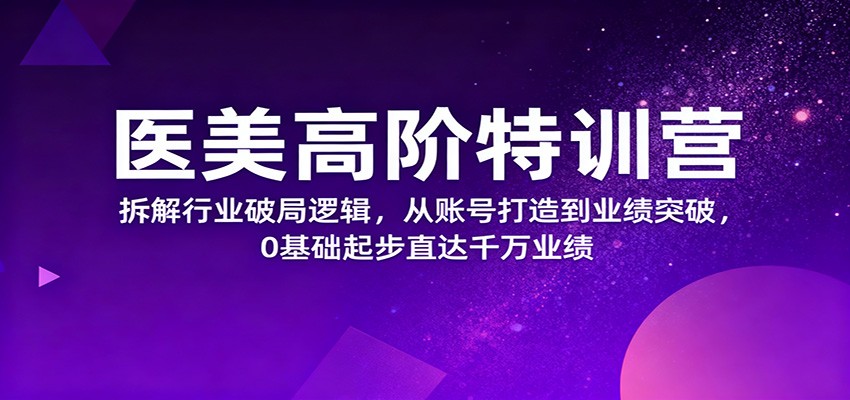 医美高阶特训营，拆解行业破局逻辑，从账号打造到业绩突破，0基础起步直达千万业绩-钱叫兽