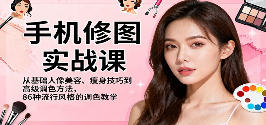 手机修图实战课，从基础人像美容、瘦身技巧到高级调色方法，86种流行风格的调色教学-钱叫兽
