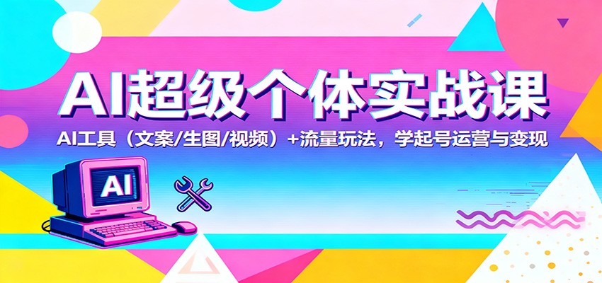AI超级个体实战课：AI 工具(文案/生图/视频)+ 流量玩法，学起号运营与变现-钱叫兽