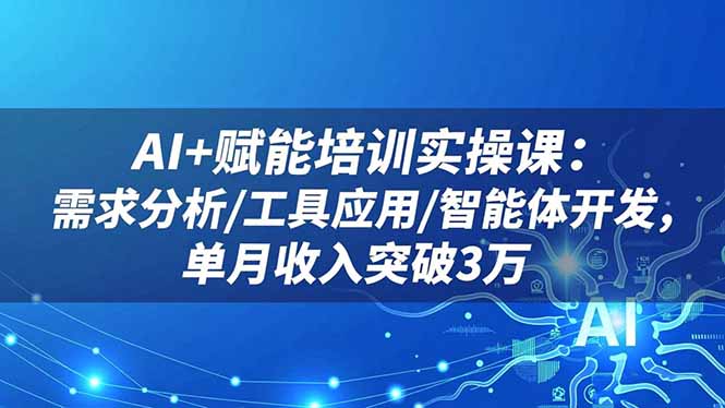 AI+赋能培训实操课：需求分析/工具应用/智能体开发，单月收入突破3万-钱叫兽